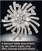  ??  ?? A diamond foliate spray brooch by Van Cleef & Arpels, circa 1950. Estimate £10,000-15,000