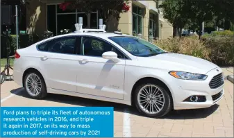  ??  ?? Ford plans to triple its fleet of autonomous research vehicles in 2016, and triple it again in 2017, on its way to mass production of self-driving cars by 2021