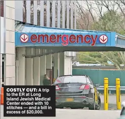  ??  ?? COSTLY CUT: A trip to the ER at Long Island Jewish Medical Center ended with 10 stitches — and a bill in excess of $20,000.