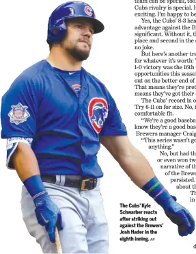  ?? AP ?? The Cubs’ Kyle Schwarber reacts after striking out against the Brewers’ Josh Hader in the eighth inning.