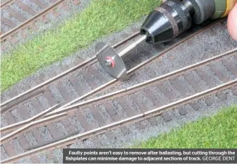  ??  ?? Faulty points aren’t easy to remove after ballasting, but cutting through the fishplates can minimise damage to adjacent sections of track. GEORGE DENT
