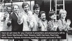  ?? ?? Have we got news for you: Channel 4 presenters and announcers, left to right, Trevor Macdonald, Peter Sissons, Keith Harrison, Paul Coia, Nickie Horne, Pamela Armstrong and Olga Hubicka pictured in 1982