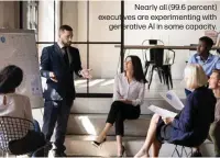  ?? ?? Nearly all (99.6 percent) executives are experiment­ing with generative AI in some capacity.