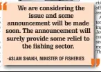  ??  ?? -ASLAM SHAIKH, MINISTER OF FISHERIES