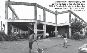  ?? PAUL JUN E. ROSAROSO ?? Closed in 2015 for allegedly not paying its dues to the city, the One Citilink Terminal sits idle on N. Bacalso
Avenue, Cebu City.