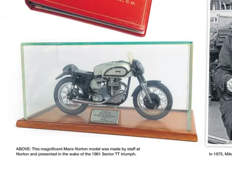  ?? ?? ABOVE: This magnificen­t Manx Norton model was made by staff at Norton and presented in the wake of the 1961 Senior TT triumph.
In 1975, Mike is handed his This is Your Life book by presenter Eamonn Andrews.