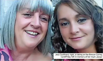  ?? ?? Jess Coulthard, right, is taking on the Brecon Carreg Cardiff Bay 10K in memory of her mum Jacqui