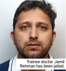  ?? ?? Trainee doctor Jamil Rehman has been jailed.