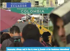  ??  ?? Venezuelan citizens wait in line to cross to Ecuador at the Rumichaca internatio­nal bridge in Ipiales, Colombia, yesterday. — AFP