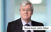  ??  ?? Tesco boss John Allan