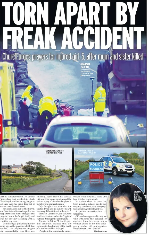  ??  ?? EVIDENCE Tyre and skid marks on road
CRASH SCENE Emergency services at crash site near Ballycastl­e
INQUIRY Road is closed after tragedy
VICTIM Clare Smyth died with daughter