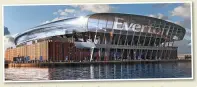  ?? ?? VISION Artist’s impression of Everton’s new stadium