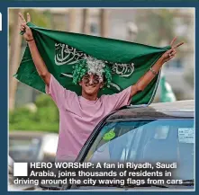 ?? ?? ■ HERO WORSHIP: A fan in Riyadh, Saudi Arabia, joins thousands of residents in driving around the city waving flags from cars