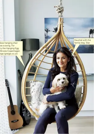  ??  ?? The bamboo hanging chair used to be a swing. For similar, try the Hanging Egg Chair by Broste Copenhagen from Greige (greige.co.uk) Kaushal with the family dog, Star