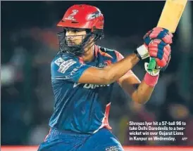  ?? AFP ?? Shreyas Iyer hit a 57ball 96 to take Delhi Daredevils to a twowicket win over Gujarat Lions in Kanpur on Wednesday.