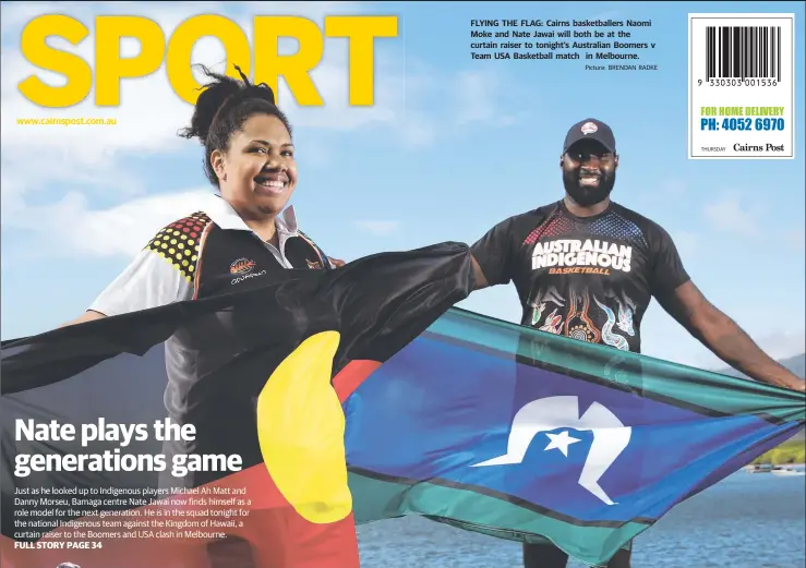  ?? Picture: BRENDAN RADKE ?? FLYING THE FLAG: Cairns basketball­ers Naomi Moke and Nate Jawai will both be at the curtain raiser to tonight’s Australian Boomers v Team USA Basketball match in Melbourne.