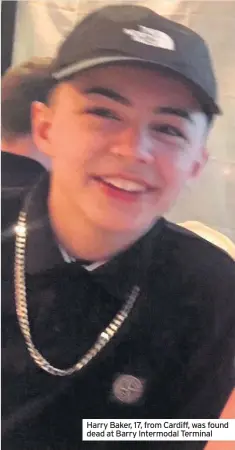  ??  ?? Harry Baker, 17, from Cardiff, was found dead at Barry Intermodal Terminal