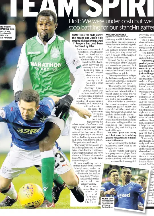  ??  ?? NO HOLTS BARRED Ibrox ace Jason tussles with Hibs star Efe Ambrose MORE JOY Morelos after his precious winner at Easter Road