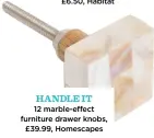  ?? ?? HANDLE IT
12 marble-effect furniture drawer knobs, £39.99, Homescapes