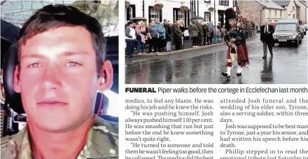  ??  ?? DEDICATED Phillip says that his son Josh always gave his all during training exercises FUNERAL Piper walks before the cortege in Ecclefecha­n last month