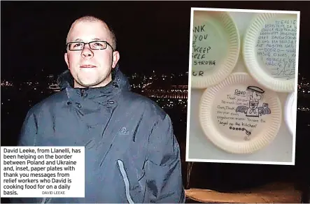  ?? DAVID LEEKE ?? David Leeke, from Llanelli, has been helping on the border between Poland and Ukraine and, inset, paper plates with thank you messages from relief workers who David is cooking food for on a daily basis.