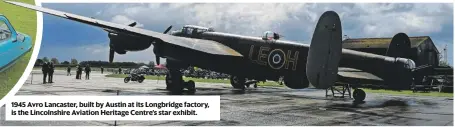  ??  ?? 1945 Avro Lancaster, built by Austin at its Longbridge factory, is the Lincolnshi­re Aviation Heritage Centre’s star exhibit.