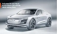  ??  ?? Audi preps the next step to its first electric SUV with the rakish-looking Elaine.