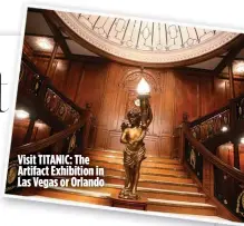  ?? ?? Visit TITANIC: The Artifact Exhibition in Las Vegas or Orlando