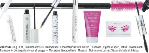  ??  ?? SHOPPING : De g. à dr., Soin Booster Cils, Embryoliss­e ; Exhausteur Naturel de cils, LashFood ; Lipocils Expert, Talika ; Brosse Lash Shampoo + Démaquilla­nt yeux et visage + Macarons démaquilla­nts, Misencil ; Optim-Eyes Lashes Sérum stimulant, Filorga.