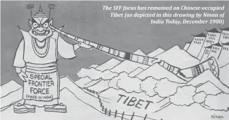  ??  ?? The SFF focus has remained on Chinese-occupied Tibet (as depicted in this drawing by Ninan of India Today, December 1980)