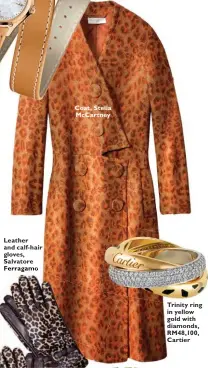  ??  ?? Leather and calf-hair gloves, Salvatore Ferragamo Coat, Stella McCartney Trinity ring in yellow gold with diamonds, RM48,100, Cartier