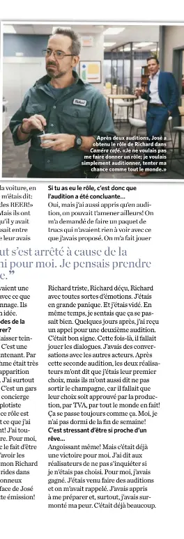  ??  ?? Après deux auditions, José a obtenu le rôle de Richard dans Caméra café. «Je ne voulais pas me faire donner un rôle; je voulais simplement auditionne­r, tenter ma chance comme tout le monde.»