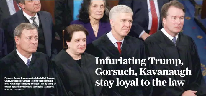  ?? MARIO TAMA/GETTY IMAGES ?? President Donald Trump reportedly feels that Supreme Court Justices Neil Gorsuch (second from right) and Brett Kavanaugh (far right) “betrayed” him by failing to oppose a grand jury subpoena seeking his tax returns.