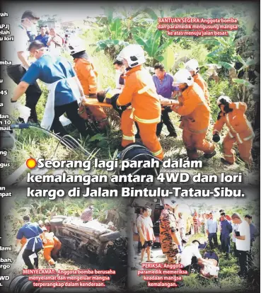  ??  ?? MENYELAMAT: Anggota bomba berusaha menyelamat dan mengeluar mangsa terperangk­ap dalam kenderaan. BANTUAN SEGERA:Anggota bomba dan paramedik mengusung mangsa ke atas menuju jalan besar. PERIKSA: Anggota paramedik memeriksa keadaan mangsa kemalangan.