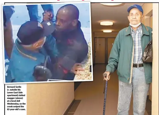  ??  ?? Bernard Serlin (r. outside his Lower East Side apartment) defied mugger (above) at a local deli Wednesday, so the crook swiped the 82-year-old’s cane.