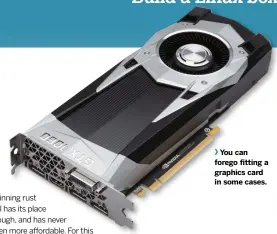  ??  ?? You can forego fitting a graphics card in some cases.