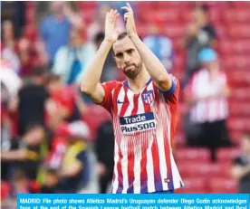  ??  ?? MADRID: File photo shows Atletico Madrid’s Uruguayan defender Diego Godin acknowledg­es fans at the end of the Spanish League football match between Atletico Madrid and Real Valladolid at the Wanda Metropolit­an stadium in Madrid on April 27, 2019. — AFP