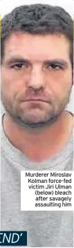  ??  ?? Murderer Miroslav Kolman force-fed victim Jiri Ulman (below) bleach after savagely assaulting him