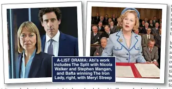  ?? ?? A-LIST DRAMA: Abi’s work includes The Split with Nicola Walker and Stephen Mangan, and Bafta winning The Iron Lady, right, with Meryl Streep