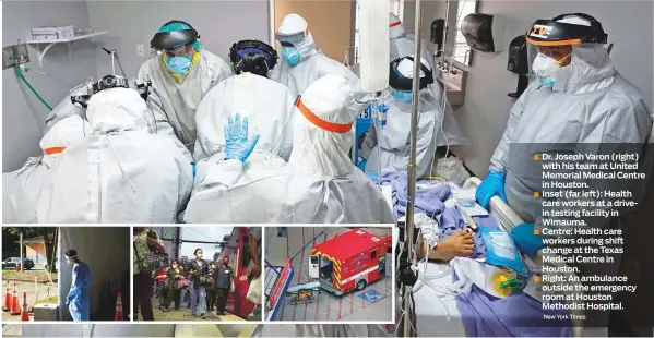  ??  ?? Dr. Joseph Varon (right) with his team at United Memorial Medical Centre in Houston. Inset (far left): Health care workers at a drivein testing facility in Wimauma. Centre: Health care workers during shift change at the Texas Medical Centre in Houston. Right: An ambulance outside the emergency room at Houston Methodist Hospital.
New York Times