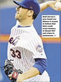  ?? AP ?? Matt Harvey’s new-found confidence is reason to believe that Mets could erase memory of dismal 2017 and return to postseason.