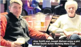  ??  ?? Alex Smith and Joseph Watson enjoy a pint at the South Acton Working Mens Club