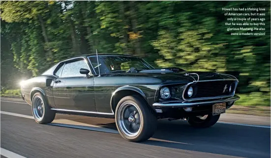  ??  ?? Howell has had a lifelong love of American cars, but it was only a couple of years ago that he was able to buy this glorious Mustang. He also owns a modern version!