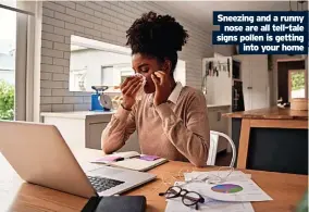  ?? Into your home ?? Sneezing and a runny nose are all tell-tale signs pollen is getting