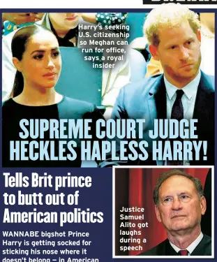  ?? ?? Harry’s seeking U.S. citizenshi­p so Meghan can run for office, says a royal insider
Justice Samuel Alito got laughs during a speech