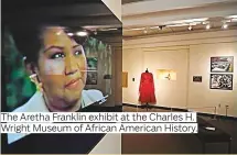  ??  ?? The Aretha Franklin exhibit at the Charles H. Wright Museum of African American History.