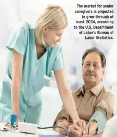  ??  ?? The market for senior caregivers is projected to grow through at least 2024, according to the U.S. Department of Labor’s Bureau of Labor Statistics.