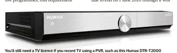  ??  ?? You’ll still need a TV licence if you record TV using a PVR, such as this Humax DTR-T2000