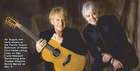  ??  ?? Air Supply will have shows at the Pacific Grand Ballroom of Waterfront Hotel Lahug, Cebu on Dec. 6 and Newport Performing Arts Theater Resorts World Manila on Dec. 8.