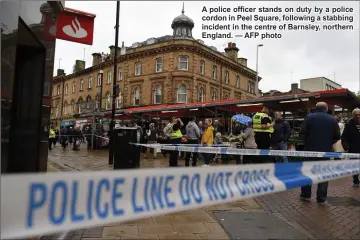  ?? AFP photo ?? A police officer stands on duty by a police cordon in Peel Square, following a stabbing incident in the centre of Barnsley, northern England. —